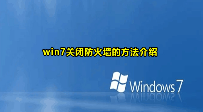 Win7关闭防火墙方法图文教程，Windows7怎么关闭防火墙？