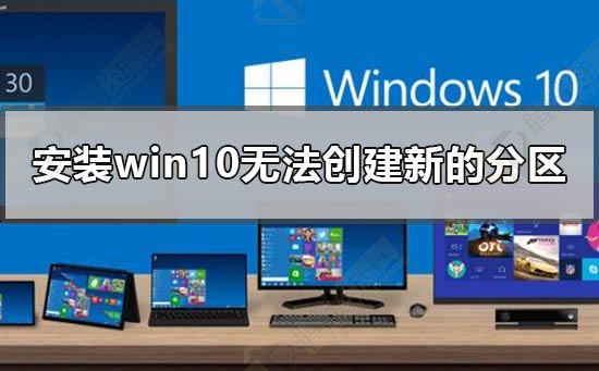 安装win10无法创建新的分区怎么解决？Windows10安装是显示无法创建分区解决方法