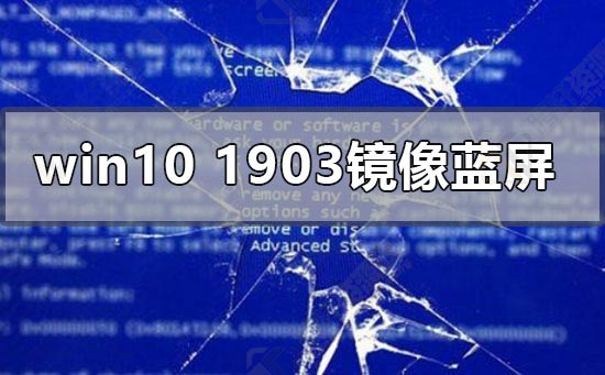 win10版本1903运行镜像出现蓝屏怎么解决？Windows10运行镜像老是蓝屏解决方法教程